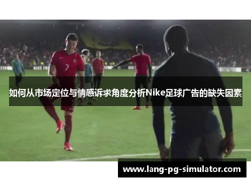 如何从市场定位与情感诉求角度分析Nike足球广告的缺失因素