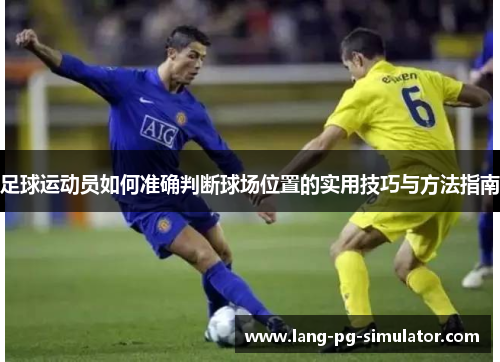 足球运动员如何准确判断球场位置的实用技巧与方法指南