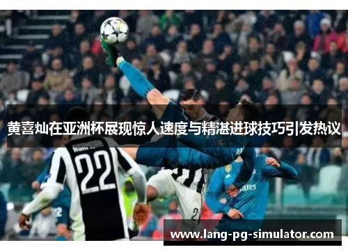 黄喜灿在亚洲杯展现惊人速度与精湛进球技巧引发热议