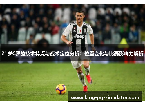 21岁C罗的技术特点与战术定位分析：位置变化与比赛影响力解析