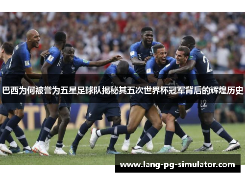巴西为何被誉为五星足球队揭秘其五次世界杯冠军背后的辉煌历史
