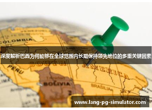 深度解析巴西为何能够在全球范围内长期保持领先地位的多重关键因素