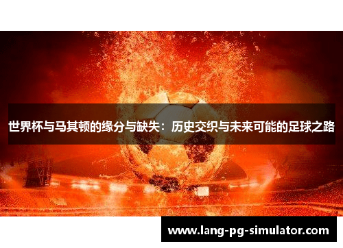 世界杯与马其顿的缘分与缺失：历史交织与未来可能的足球之路