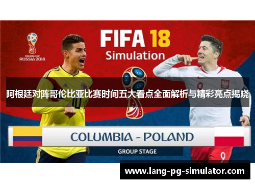 阿根廷对阵哥伦比亚比赛时间五大看点全面解析与精彩亮点揭晓