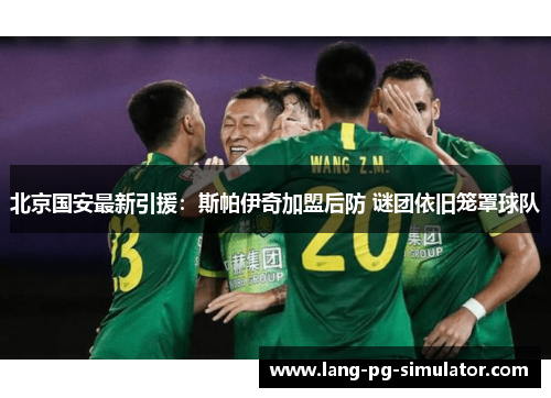 北京国安最新引援：斯帕伊奇加盟后防 谜团依旧笼罩球队