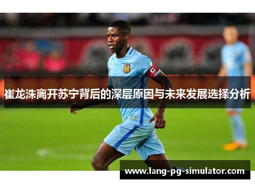 崔龙洙离开苏宁背后的深层原因与未来发展选择分析