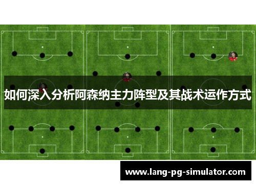 如何深入分析阿森纳主力阵型及其战术运作方式
