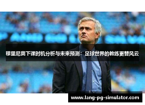 穆里尼奥下课时机分析与未来预测：足球世界的教练更替风云