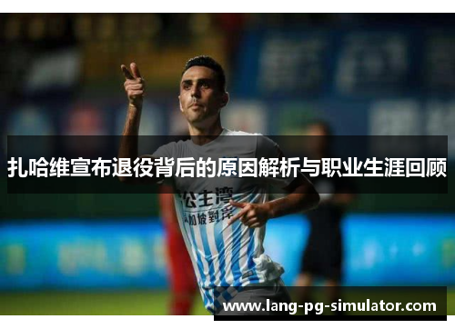 扎哈维宣布退役背后的原因解析与职业生涯回顾
