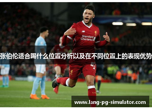 张伯伦适合踢什么位置分析以及在不同位置上的表现优势