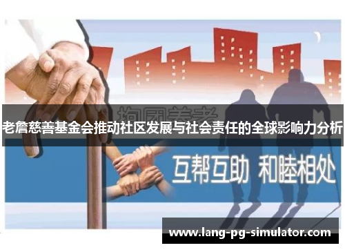 老詹慈善基金会推动社区发展与社会责任的全球影响力分析