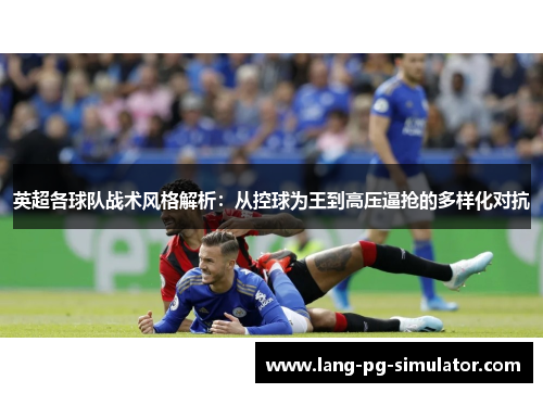 英超各球队战术风格解析：从控球为王到高压逼抢的多样化对抗