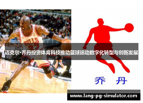 迈克尔·乔丹投资体育科技推动篮球运动数字化转型与创新发展