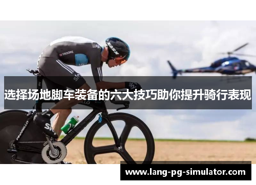 选择场地脚车装备的六大技巧助你提升骑行表现