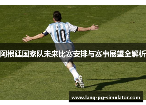 阿根廷国家队未来比赛安排与赛事展望全解析