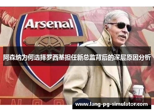 阿森纳为何选择罗西基担任新总监背后的深层原因分析