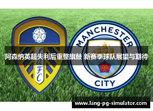 阿森纳英超失利后重整旗鼓 新赛季球队展望与期待