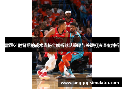 雷霆61胜背后的战术奥秘全解析球队策略与关键打法深度剖析