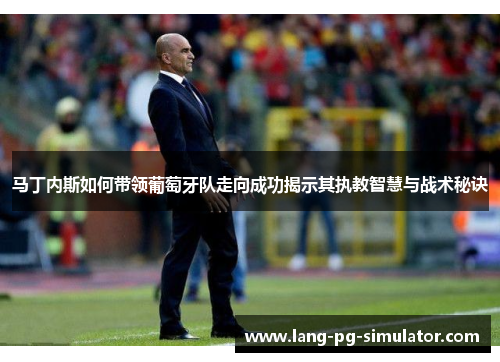 马丁内斯如何带领葡萄牙队走向成功揭示其执教智慧与战术秘诀