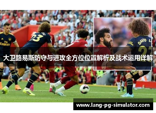 大卫路易斯防守与进攻全方位位置解析及战术运用详解