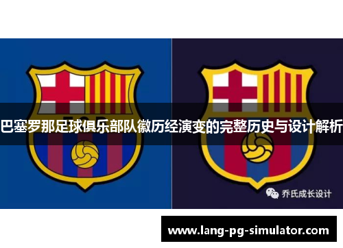 巴塞罗那足球俱乐部队徽历经演变的完整历史与设计解析
