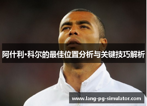 阿什利·科尔的最佳位置分析与关键技巧解析