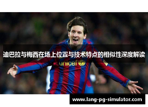 迪巴拉与梅西在场上位置与技术特点的相似性深度解读