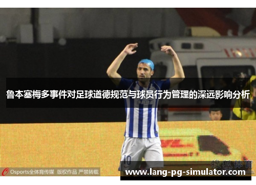 鲁本塞梅多事件对足球道德规范与球员行为管理的深远影响分析