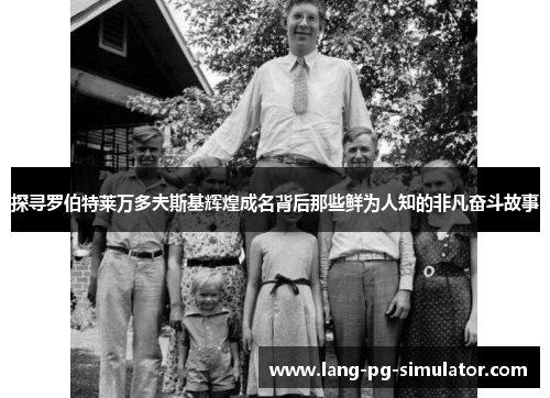 探寻罗伯特莱万多夫斯基辉煌成名背后那些鲜为人知的非凡奋斗故事 探寻罗伯特莱万多夫斯基辉煌成名背后那些鲜为人知的非凡奋斗故事