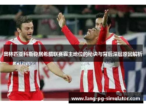 奥林匹亚科斯稳居希腊联赛霸主地位的秘诀与背后深层原因解析 奥林匹亚科斯稳居希腊联赛霸主地位的秘诀与背后深层原因解析