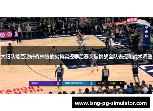 太阳队能否逆转森林狼的劣势实现季后赛突破挑战全队表现和战术调整 太阳队能否逆转森林狼的劣势实现季后赛突破挑战全队表现和战术调整