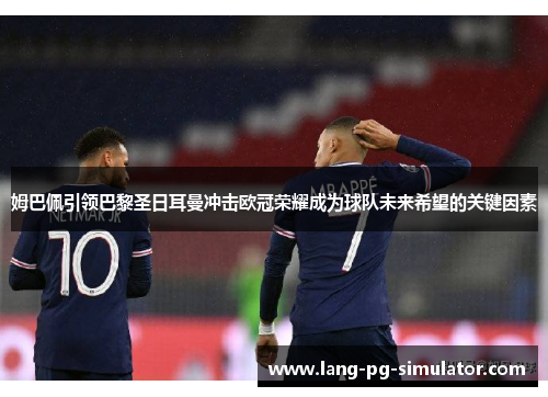姆巴佩引领巴黎圣日耳曼冲击欧冠荣耀成为球队未来希望的关键因素 姆巴佩引领巴黎圣日耳曼冲击欧冠荣耀成为球队未来希望的关键因素