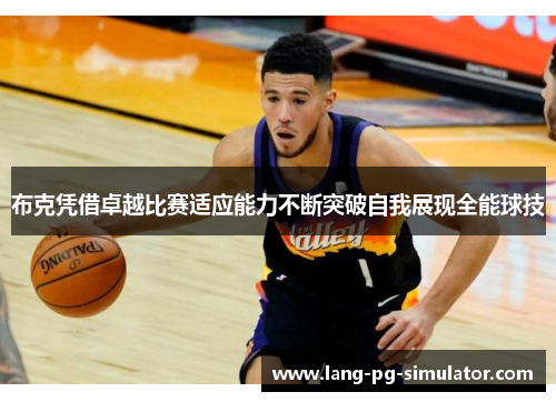 布克凭借卓越比赛适应能力不断突破自我展现全能球技 布克凭借卓越比赛适应能力不断突破自我展现全能球技