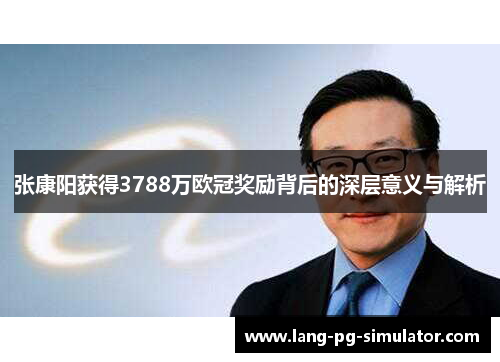 张康阳获得3788万欧冠奖励背后的深层意义与解析 张康阳获得3788万欧冠奖励背后的深层意义与解析