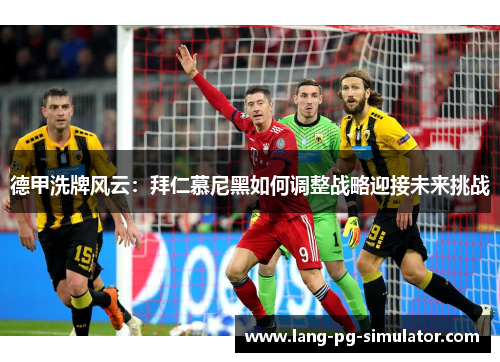 德甲洗牌风云:拜仁慕尼黑如何调整战略迎接未来挑战 德甲洗牌风云:拜仁慕尼黑如何调整战略迎接未来挑战