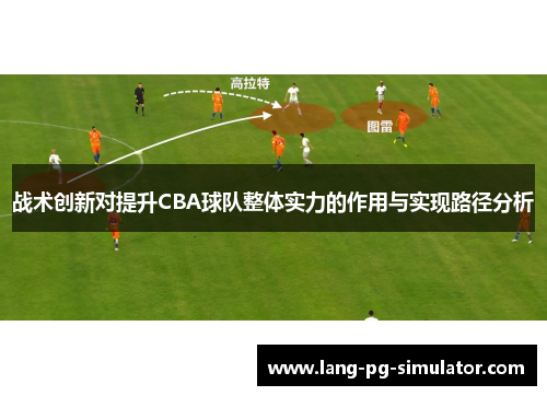 战术创新对提升CBA球队整体实力的作用与实现路径分析 战术创新对提升CBA球队整体实力的作用与实现路径分析