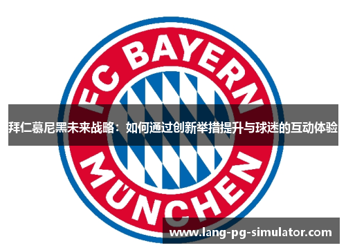 拜仁慕尼黑未来战略:如何通过创新举措提升与球迷的互动体验 拜仁慕尼黑未来战略:如何通过创新举措提升与球迷的互动体验