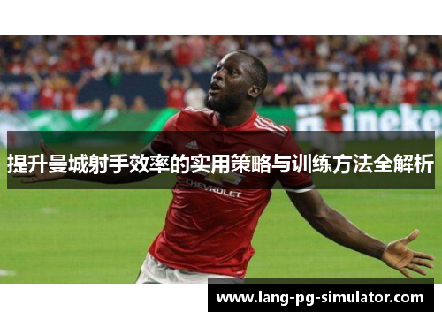 提升曼城射手效率的实用策略与训练方法全解析