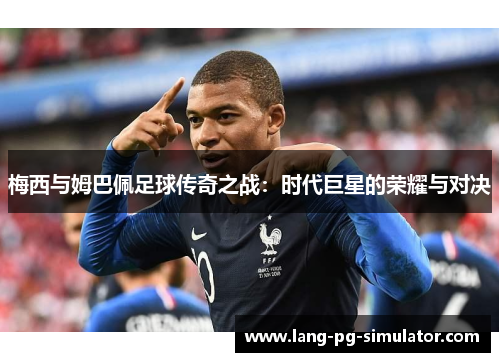 梅西与姆巴佩足球传奇之战:时代巨星的荣耀与对决 梅西与姆巴佩足球传奇之战:时代巨星的荣耀与对决