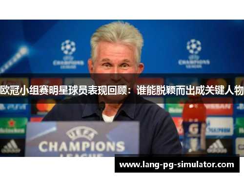 欧冠小组赛明星球员表现回顾：谁能脱颖而出成关键人物