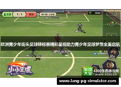 欧洲青少年街头足球锦标赛精彩呈现助力青少年足球梦想全面启航 欧洲青少年街头足球锦标赛精彩呈现助力青少年足球梦想全面启航