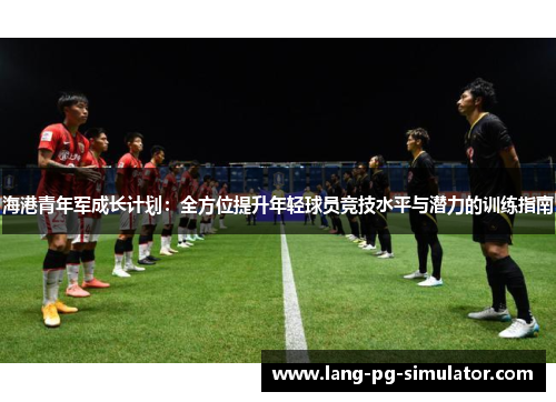 海港青年军成长计划：全方位提升年轻球员竞技水平与潜力的训练指南