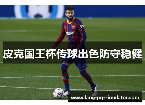 皮克国王杯传球出色防守稳健