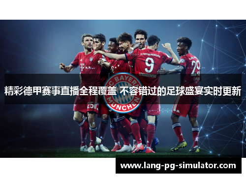精彩德甲赛事直播全程覆盖 不容错过的足球盛宴实时更新