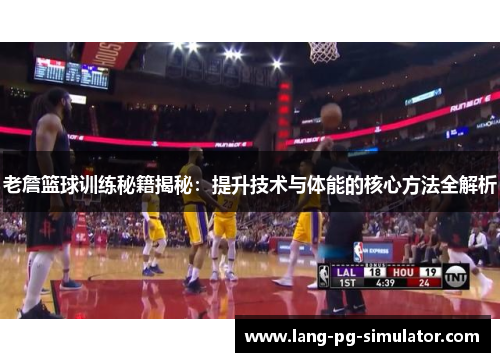 老詹篮球训练秘籍揭秘：提升技术与体能的核心方法全解析