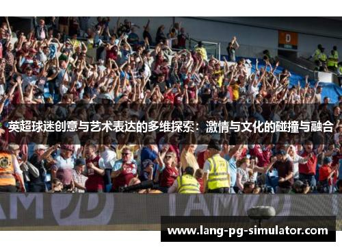 英超球迷创意与艺术表达的多维探索：激情与文化的碰撞与融合