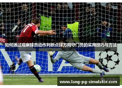 如何通过观察球员动作判断点球方向守门员的实用技巧与方法