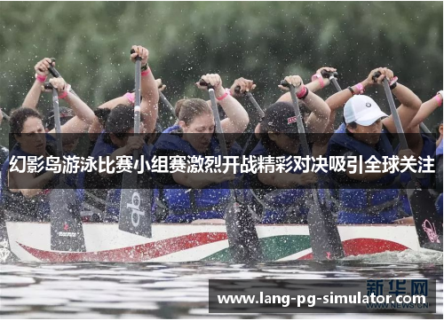 幻影岛游泳比赛小组赛激烈开战精彩对决吸引全球关注