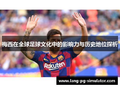 梅西在全球足球文化中的影响力与历史地位探析 梅西在全球足球文化中的影响力与历史地位探析