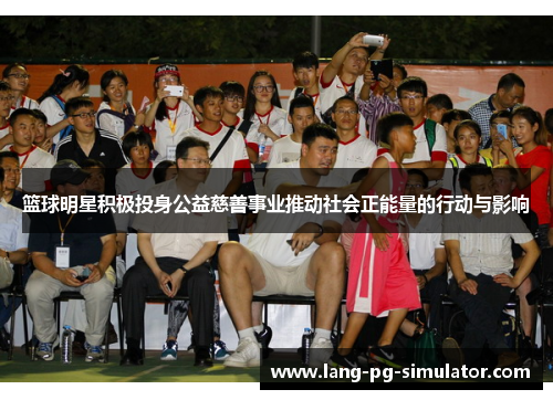 篮球明星积极投身公益慈善事业推动社会正能量的行动与影响 篮球明星积极投身公益慈善事业推动社会正能量的行动与影响